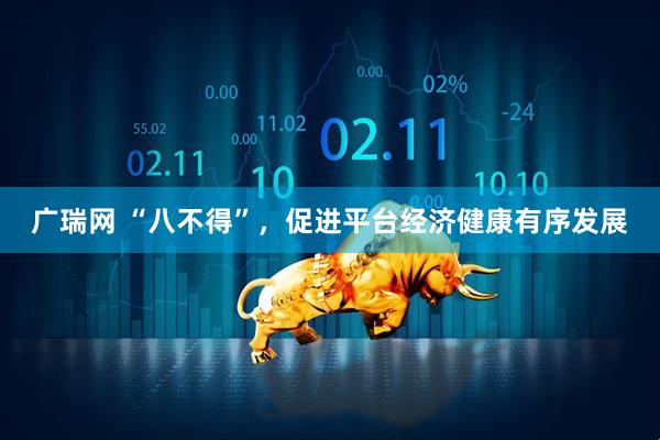 广瑞网 “八不得”，促进平台经济健康有序发展