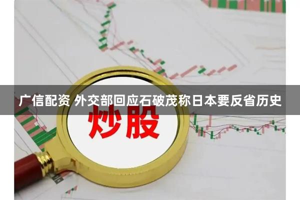 广信配资 外交部回应石破茂称日本要反省历史