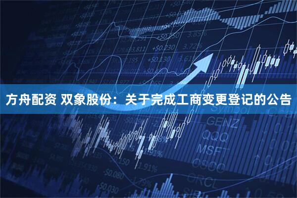 方舟配资 双象股份：关于完成工商变更登记的公告