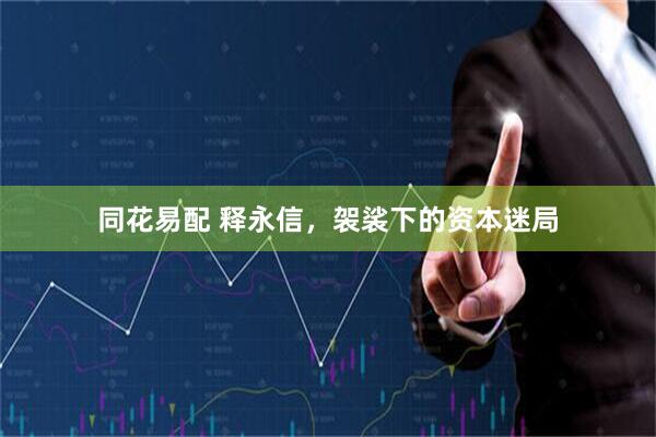 同花易配 释永信，袈裟下的资本迷局