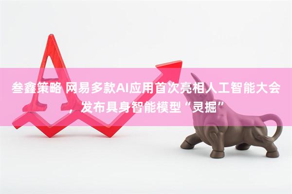 叁鑫策略 网易多款AI应用首次亮相人工智能大会，发布具身智能模型“灵掘”