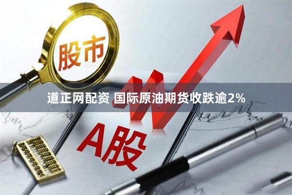道正网配资 国际原油期货收跌逾2%