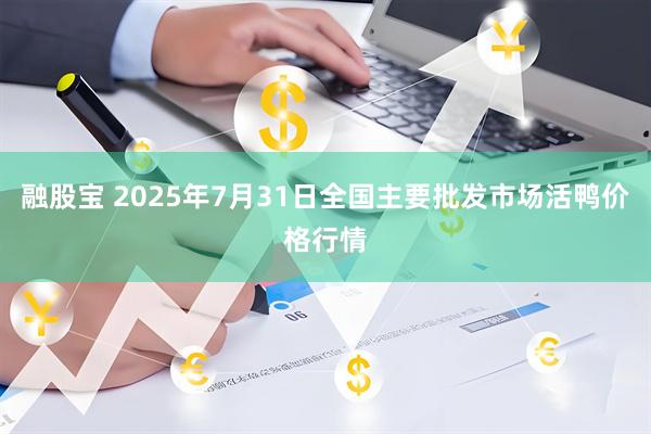 融股宝 2025年7月31日全国主要批发市场活鸭价格行情