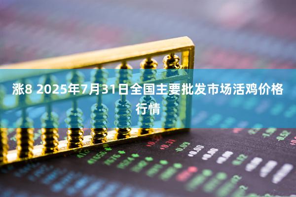 涨8 2025年7月31日全国主要批发市场活鸡价格行情