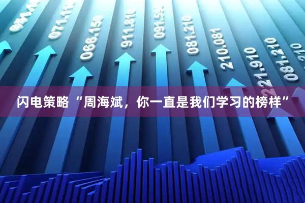 闪电策略 “周海斌，你一直是我们学习的榜样”