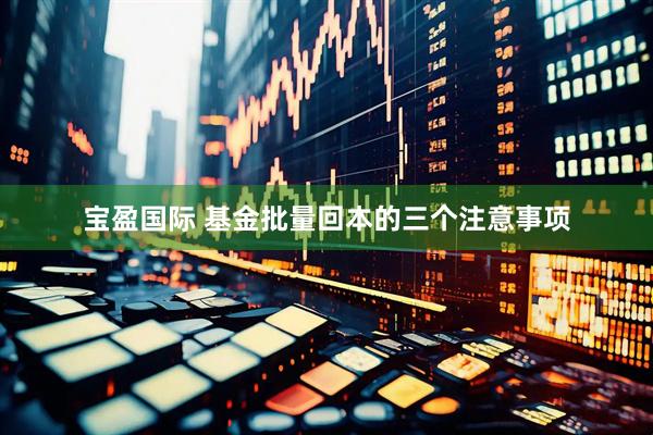 宝盈国际 基金批量回本的三个注意事项