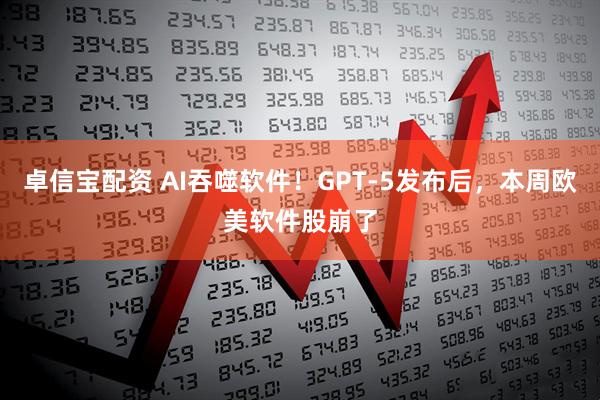 卓信宝配资 AI吞噬软件！GPT-5发布后，本周欧美软件股崩了