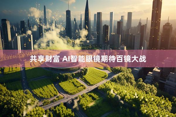共享财富 AI智能眼镜期待百镜大战
