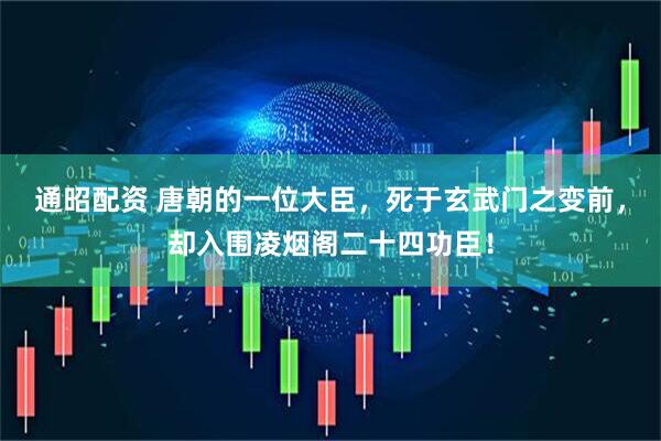 通昭配资 唐朝的一位大臣，死于玄武门之变前，却入围凌烟阁二十四功臣！