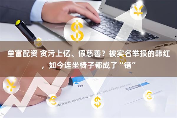 垒富配资 贪污上亿、假慈善？被实名举报的韩红，如今连坐椅子都成了“错”