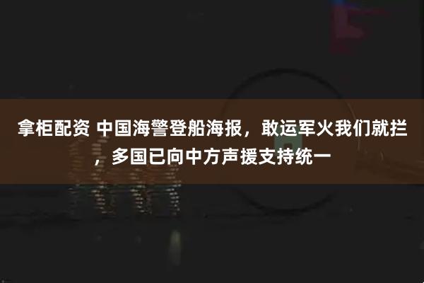 拿柜配资 中国海警登船海报，敢运军火我们就拦，多国已向中方声援支持统一